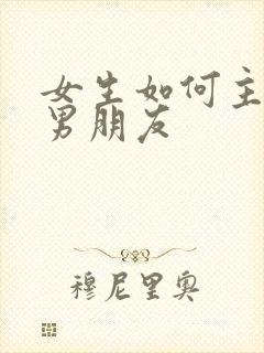 女生如何主动撩男朋友