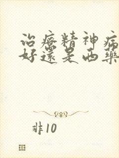 治疗精神病中药好还是西药好