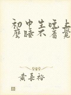 初中生晚上为什么睡不着觉