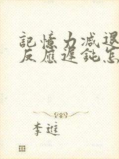 记忆力减退大脑反应迟钝怎么回事