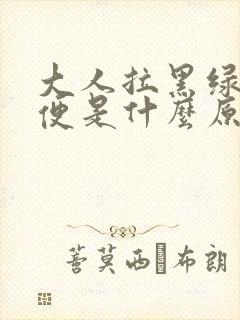 大人拉黑绿色大便是什么原因引起的