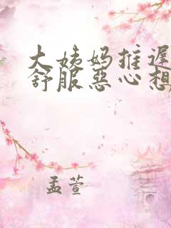 大姨妈推迟胃不舒服恶心想吐