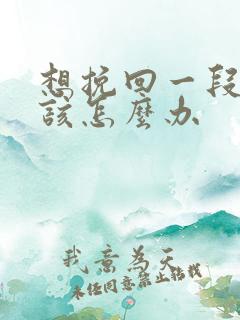 想挽回一段感情该怎么办