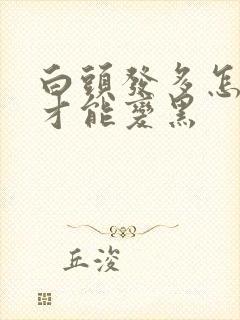 白头发多怎么弄才能变黑