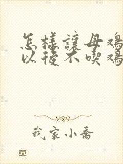 怎样让母鸡下蛋以后不吃鸡蛋