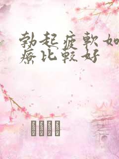 勃起疲软如何治疗比较好