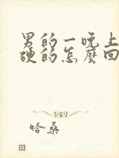 男的一晚上一直硬的怎么回事