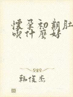 怀孕初期肚子凉吃什么好