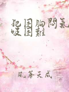 犯困胸闷气短呼吸困难