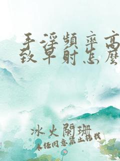 手淫频率高 导致早射怎么办