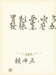 胃难受,吃多了发胀怎么办