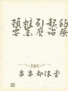 颈椎引起的头晕要怎么治疗