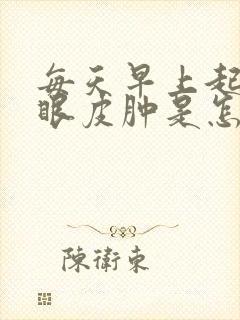 每天早上起床上眼皮肿是怎么回事