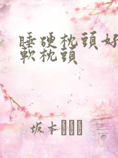 睡硬枕头好还是软枕头