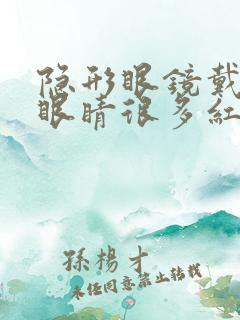 隐形眼镜戴久了眼睛很多红血丝