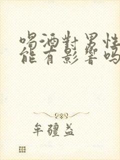 喝酒对男性性功能有影响吗