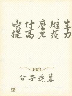 吃什么维生素能提高免疫力增强抵抗力