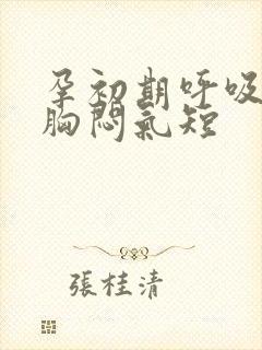 孕初期呼吸困难胸闷气短