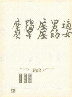 摩羯座男适合什么星座的女生