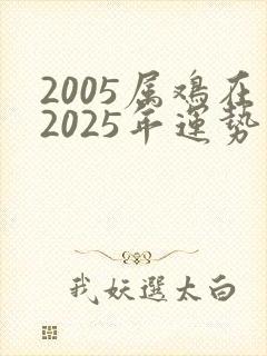 2005属鸡在2025年运势怎么样