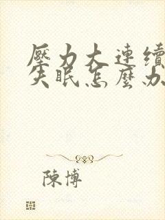 压力大连续几天失眠怎么办