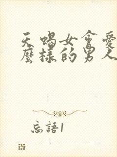 天蝎女会爱上什么样的男人