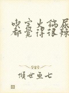 吃完火锅尿完尿都觉得很辣