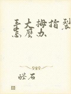 手大拇指裂开痛怎么办