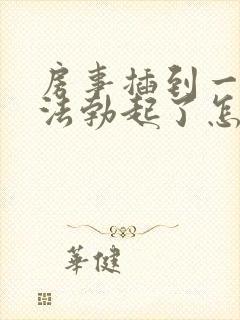 房事插到一半无法勃起了怎么医