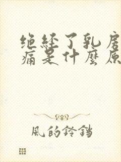 绝经了乳房还胀痛是什么原因