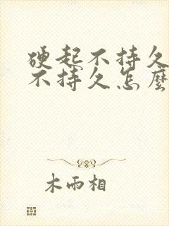 硬起不持久硬起不持久怎么办