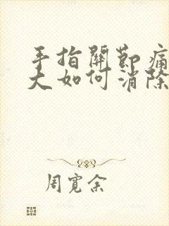 手指关节痛风肿大如何消除