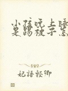 小孩晚上睡觉老是踢被子怎么办