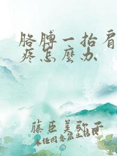 胳膊一抬肩膀就疼怎么办