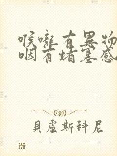 喉咙有异物感吞咽有堵塞感还打嗝