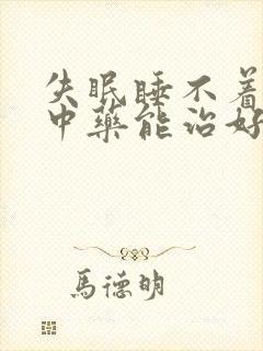 失眠睡不着中医中药能治好吗