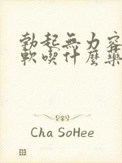 勃起无力容易疲软吃什么药