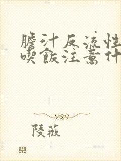 胆汁反流性胃炎吃饭注意什么