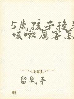 5岁孩子后半夜咳嗽厉害怎么回事