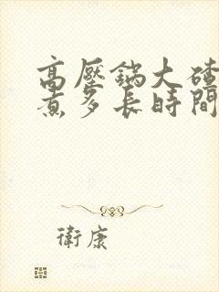 高压锅大碴子粥煮多长时间