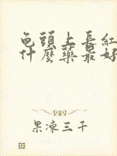 龟头上长红点吃什么药最好