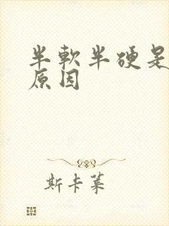 半软半硬是什么原因