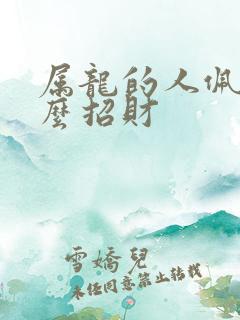 属龙的人佩戴什么招财