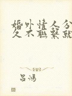 婚外情人分手多久不联系就真断了