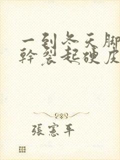 一到冬天脚后跟干裂起硬皮裂口子怎么办