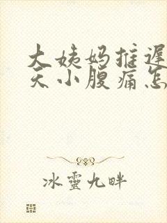 大姨妈推迟了三天小腹痛怎么回事