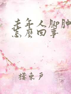 老年人脚肿腿肿怎么回事