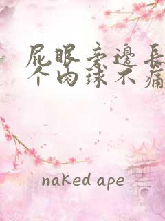 屁眼旁边长了一个肉球不痛不痒