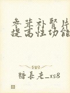 参茸补肾片可以提高性功能吗