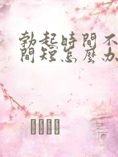 勃起时间不硬时间短怎么办